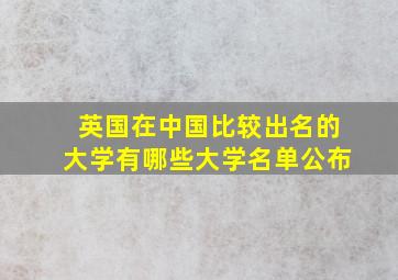 英国在中国比较出名的大学有哪些大学名单公布