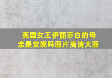 英国女王伊丽莎白的母亲是安妮吗图片高清大图