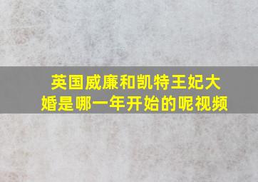 英国威廉和凯特王妃大婚是哪一年开始的呢视频