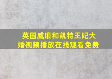 英国威廉和凯特王妃大婚视频播放在线观看免费