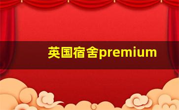 英国宿舍premium