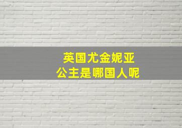 英国尤金妮亚公主是哪国人呢