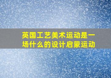 英国工艺美术运动是一场什么的设计启蒙运动