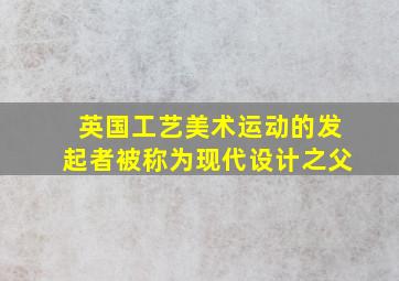 英国工艺美术运动的发起者被称为现代设计之父