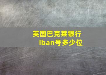 英国巴克莱银行iban号多少位