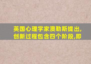 英国心理学家澳勒斯提出,创新过程包含四个阶段,即