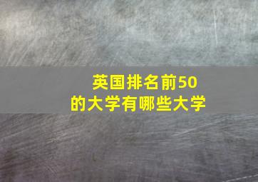 英国排名前50的大学有哪些大学