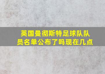 英国曼彻斯特足球队队员名单公布了吗现在几点