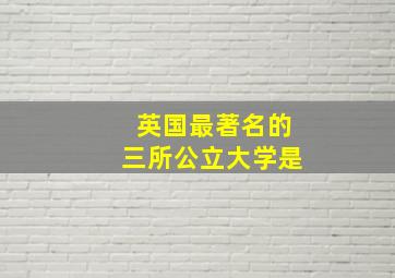 英国最著名的三所公立大学是