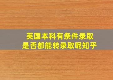 英国本科有条件录取是否都能转录取呢知乎