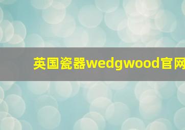 英国瓷器wedgwood官网