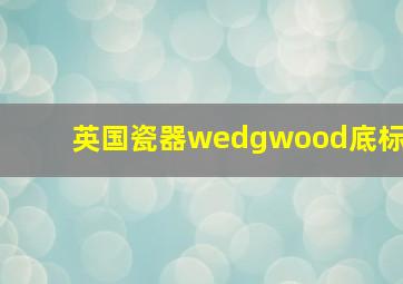 英国瓷器wedgwood底标