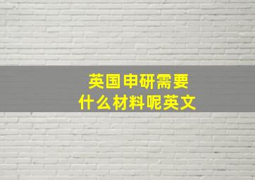 英国申研需要什么材料呢英文