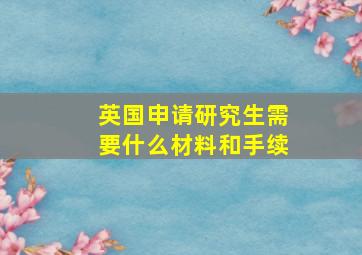 英国申请研究生需要什么材料和手续