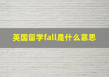 英国留学fall是什么意思