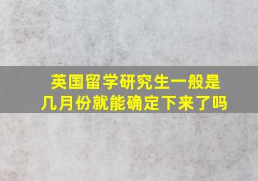 英国留学研究生一般是几月份就能确定下来了吗