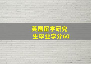 英国留学研究生毕业学分60