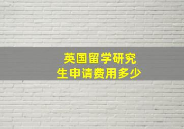 英国留学研究生申请费用多少