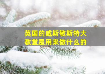 英国的威斯敏斯特大教堂是用来做什么的