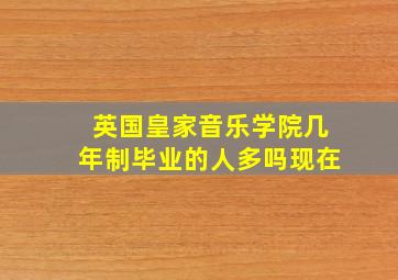 英国皇家音乐学院几年制毕业的人多吗现在