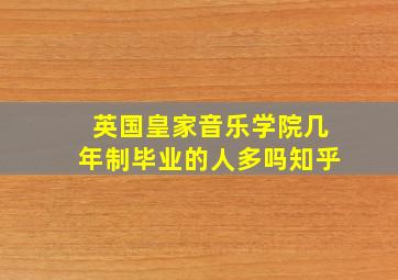 英国皇家音乐学院几年制毕业的人多吗知乎