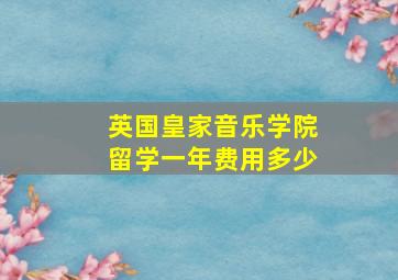 英国皇家音乐学院留学一年费用多少