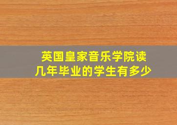 英国皇家音乐学院读几年毕业的学生有多少