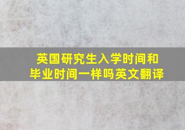 英国研究生入学时间和毕业时间一样吗英文翻译