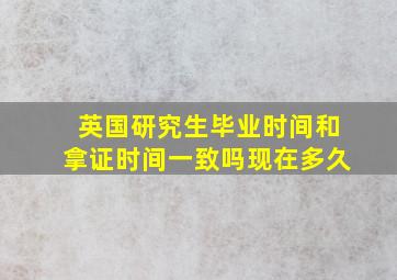 英国研究生毕业时间和拿证时间一致吗现在多久