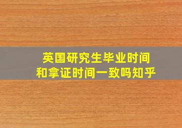 英国研究生毕业时间和拿证时间一致吗知乎