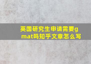 英国研究生申请需要gmat吗知乎文章怎么写