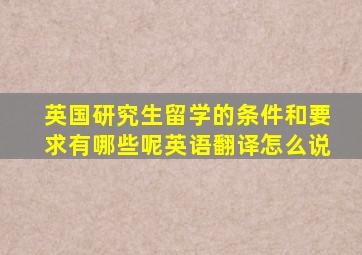 英国研究生留学的条件和要求有哪些呢英语翻译怎么说