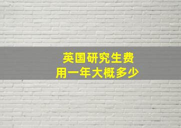 英国研究生费用一年大概多少