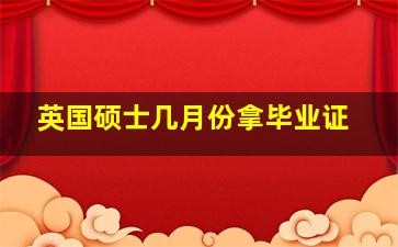 英国硕士几月份拿毕业证