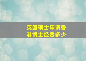 英国硕士申请香港博士经费多少