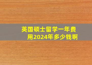 英国硕士留学一年费用2024年多少钱啊