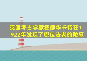 英国考古学家霍德华卡特在1922年发现了哪位法老的陵墓