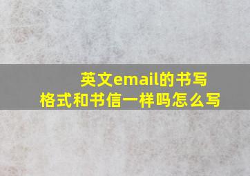 英文email的书写格式和书信一样吗怎么写