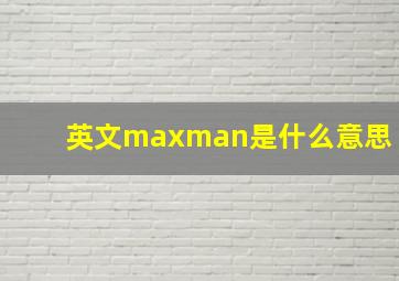 英文maxman是什么意思