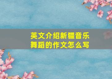 英文介绍新疆音乐舞蹈的作文怎么写