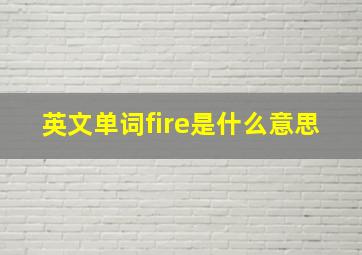 英文单词fire是什么意思