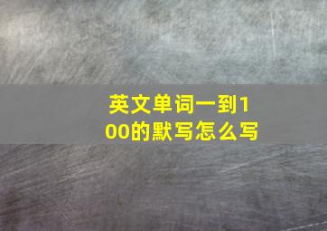 英文单词一到100的默写怎么写