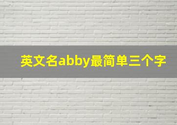 英文名abby最简单三个字