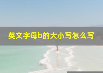 英文字母b的大小写怎么写