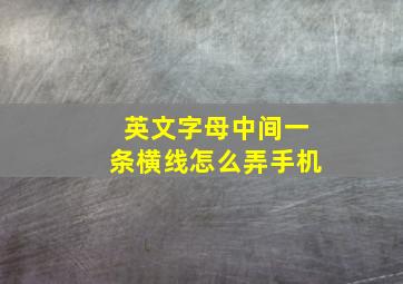 英文字母中间一条横线怎么弄手机