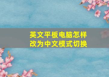 英文平板电脑怎样改为中文模式切换