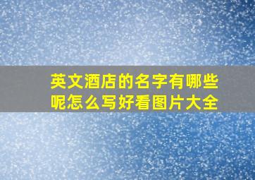 英文酒店的名字有哪些呢怎么写好看图片大全