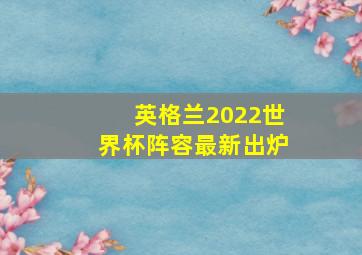 英格兰2022世界杯阵容最新出炉