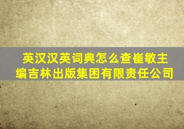 英汉汉英词典怎么查崔敏主编吉林出版集困有限责任公司