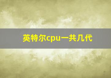 英特尔cpu一共几代